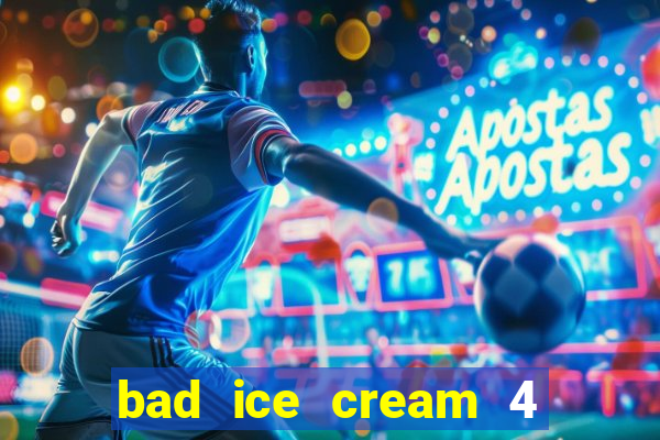 bad ice cream 4 click jogos