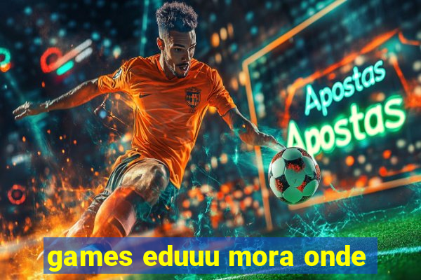 games eduuu mora onde