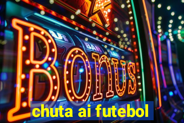 chuta ai futebol