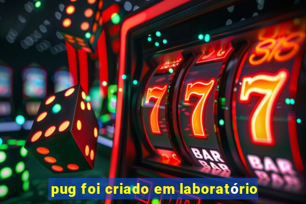 pug foi criado em laboratório