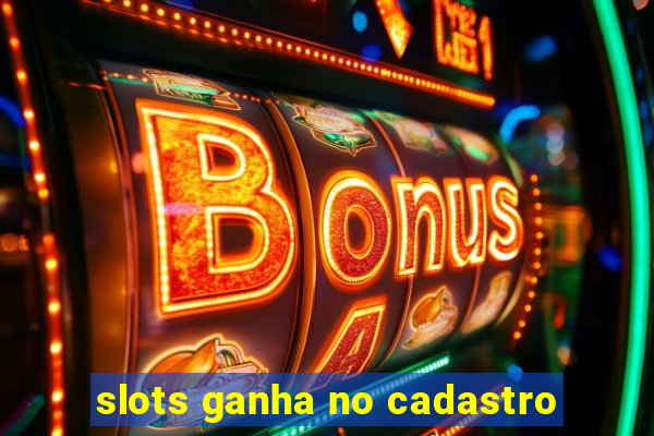 slots ganha no cadastro