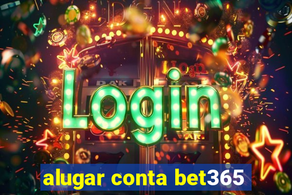 alugar conta bet365