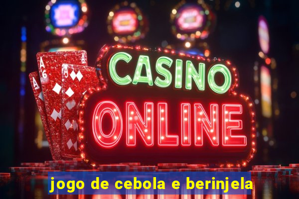 jogo de cebola e berinjela