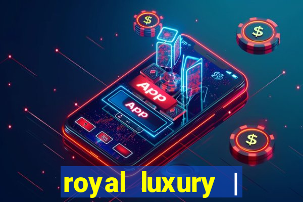 royal luxury | ?????? ???????