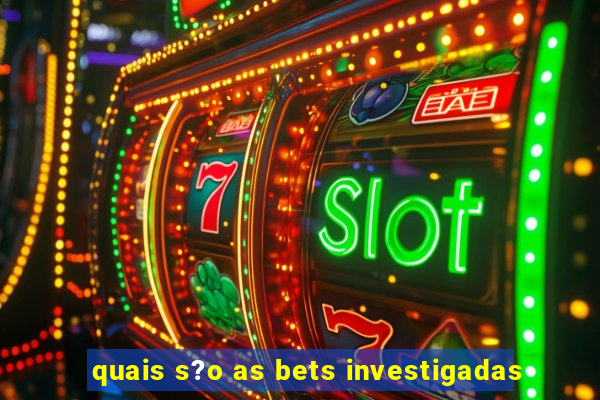 quais s?o as bets investigadas