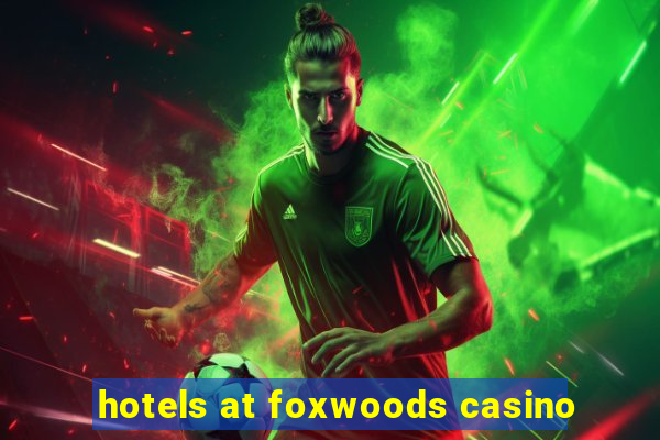 hotels at foxwoods casino