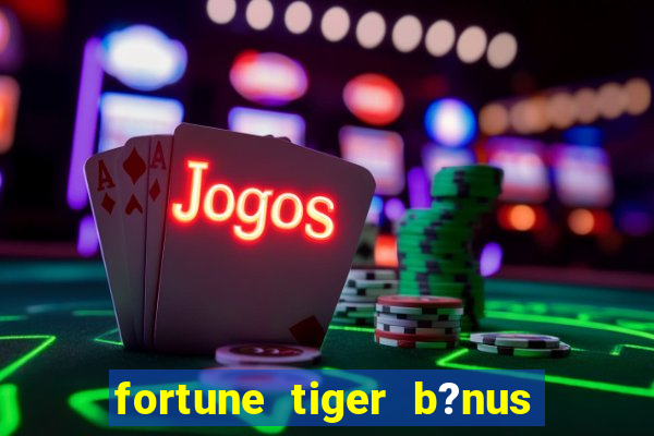 fortune tiger b?nus sem depósito