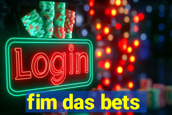 fim das bets