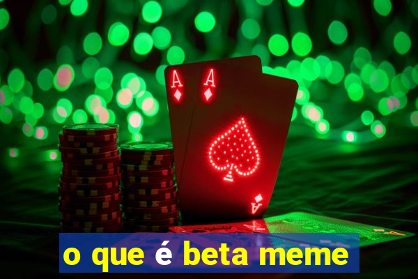 o que é beta meme