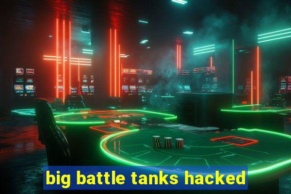 big battle tanks hacked