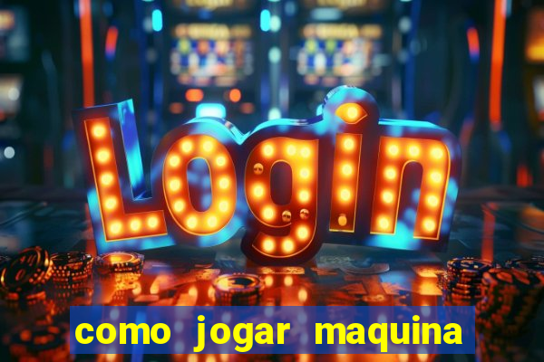 como jogar maquina de cassino