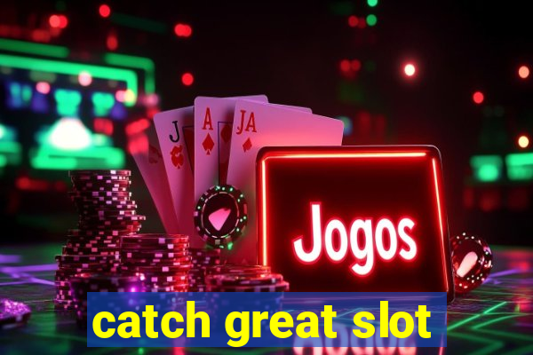 catch great slot