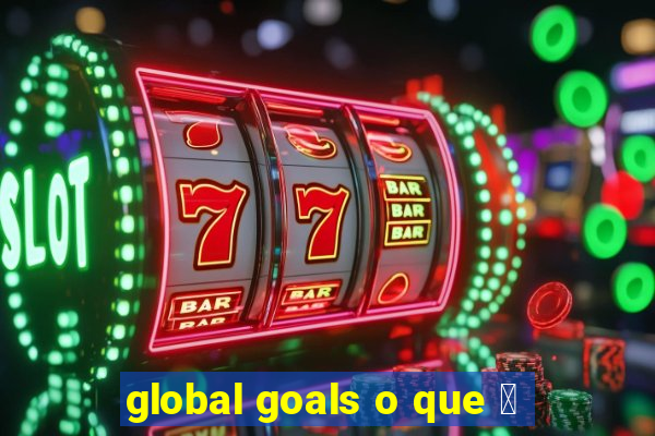 global goals o que 茅