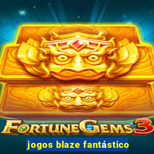 jogos blaze fantástico