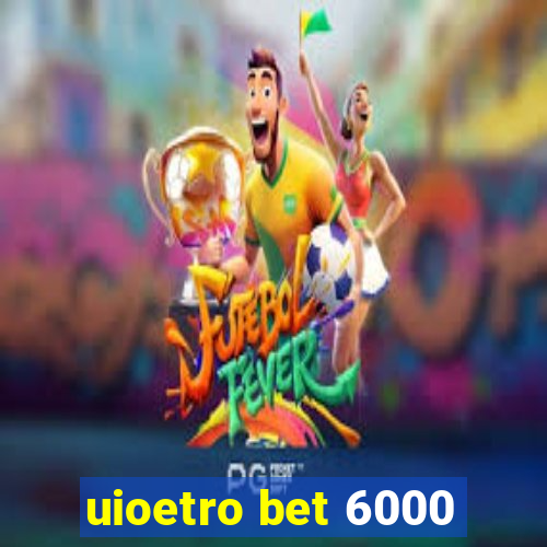 uioetro bet 6000