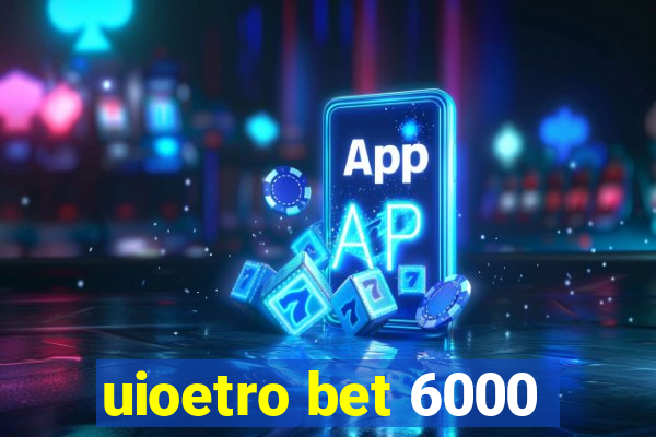 uioetro bet 6000