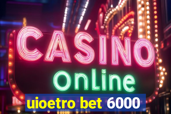 uioetro bet 6000