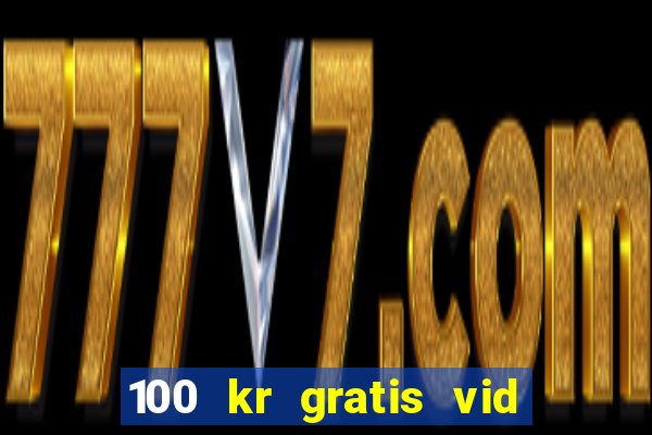 100 kr gratis vid registrering casino 2018