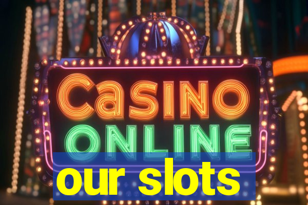 our slots