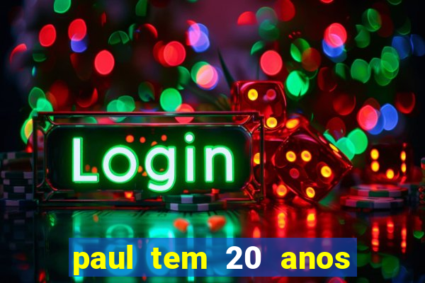 paul tem 20 anos de idade. a idade dele