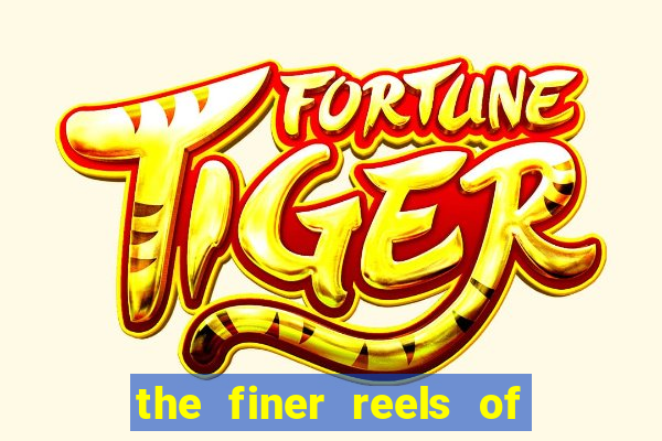 the finer reels of life slot