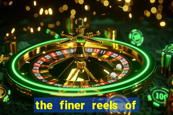 the finer reels of life slot