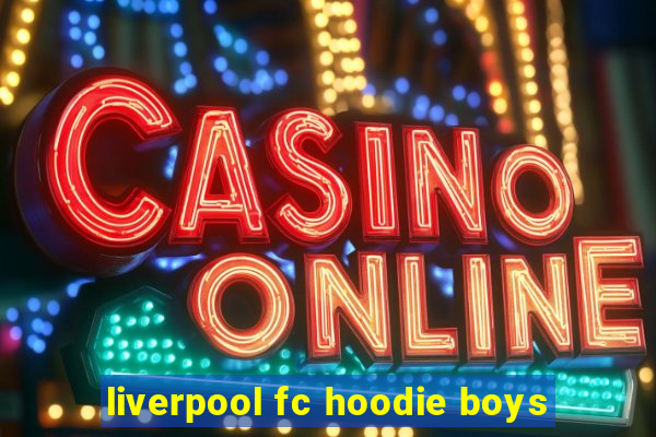 liverpool fc hoodie boys