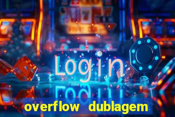 overflow dublagem em português