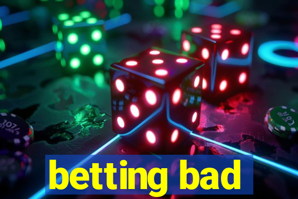 betting bad