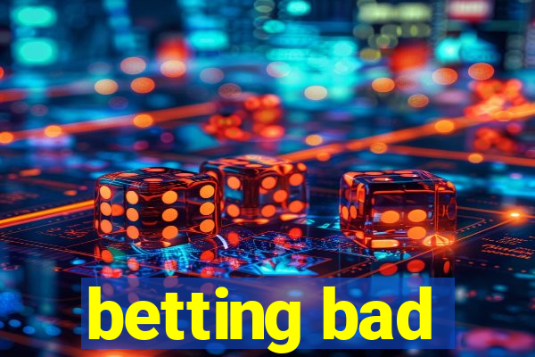 betting bad