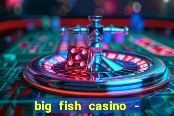 big fish casino - social slots