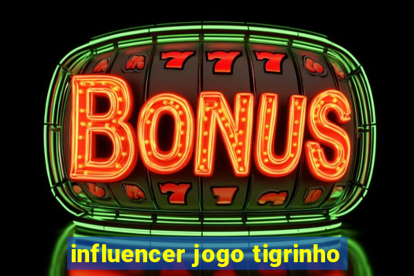 influencer jogo tigrinho