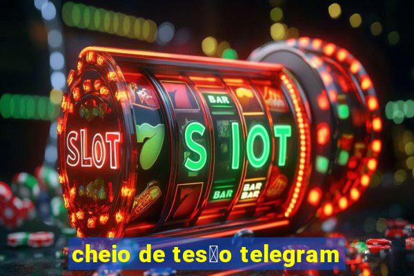 cheio de tes茫o telegram