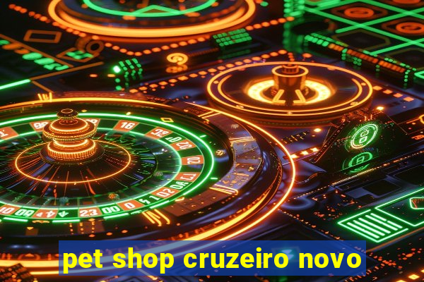 pet shop cruzeiro novo