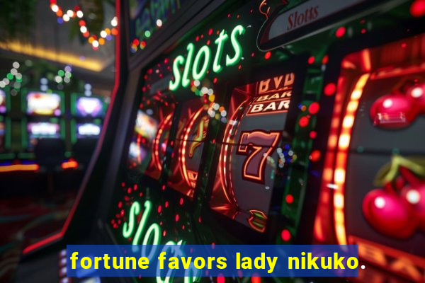 fortune favors lady nikuko.