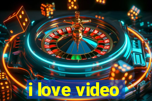 i love video