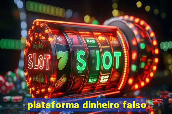 plataforma dinheiro falso