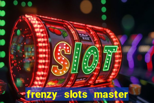 frenzy slots master paga mesmo ou n?o