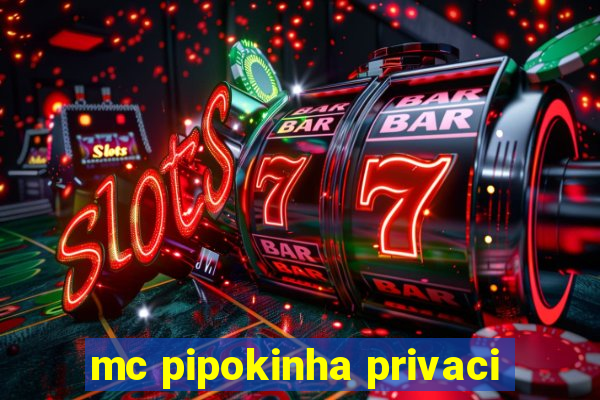 mc pipokinha privaci