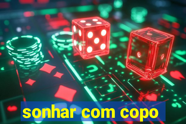 sonhar com copo