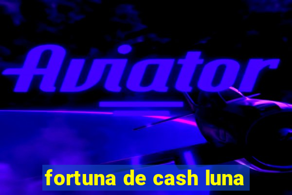 fortuna de cash luna