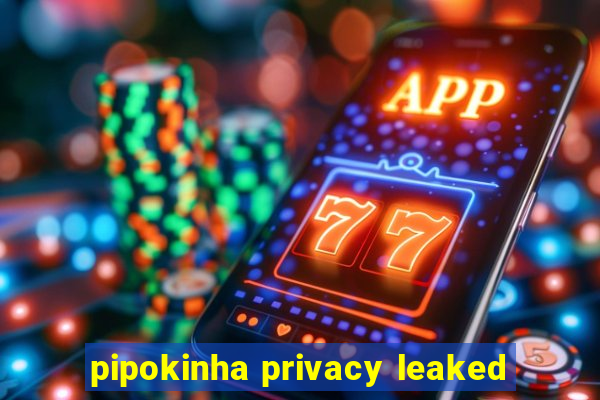 pipokinha privacy leaked