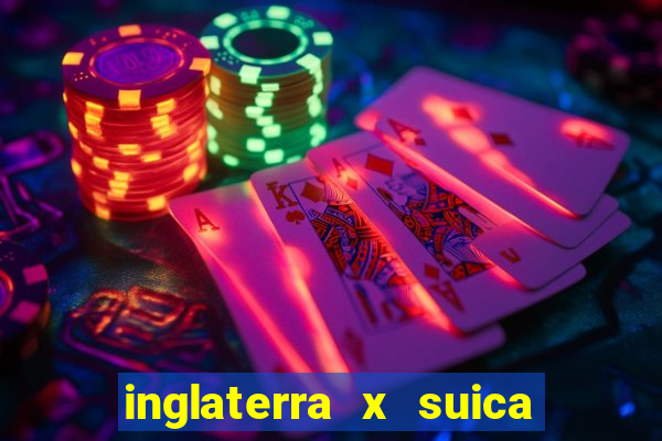 inglaterra x suica ao vivo