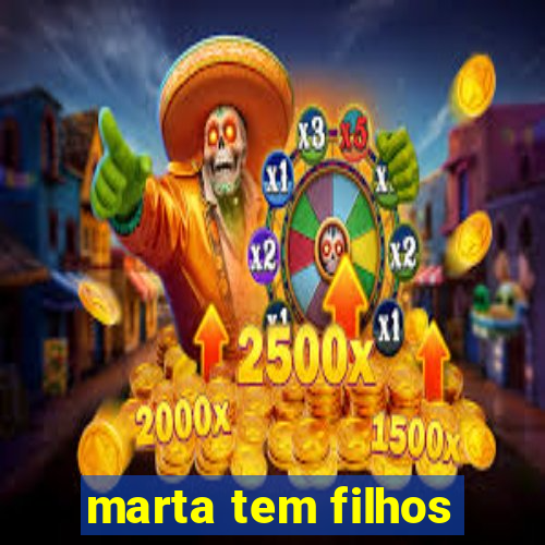 marta tem filhos