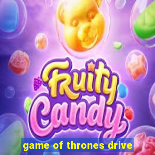 game of thrones drive