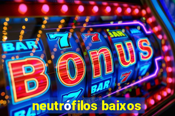 neutrófilos baixos