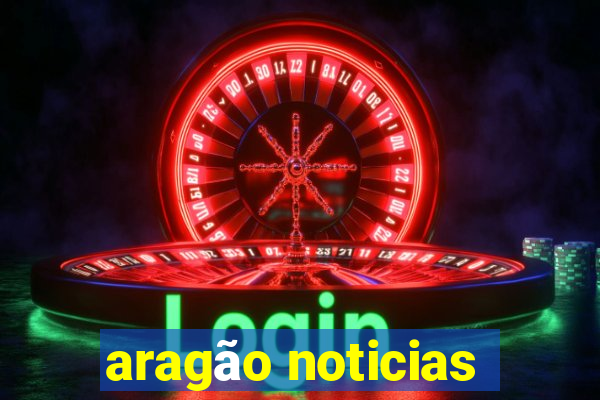 aragão noticias