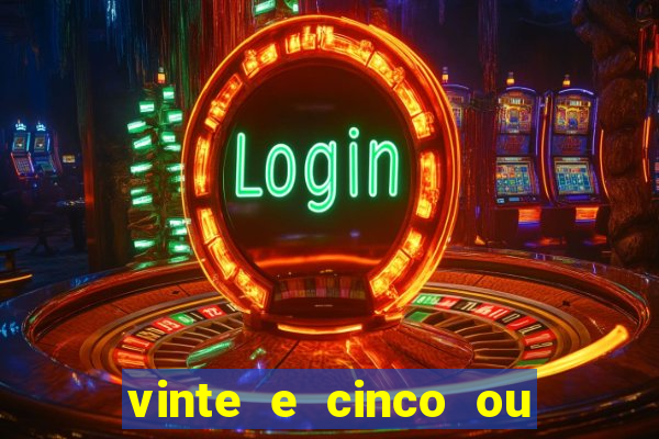 vinte e cinco ou vinte cinco