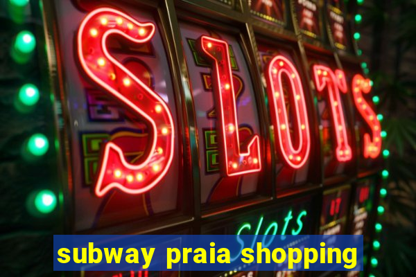 subway praia shopping