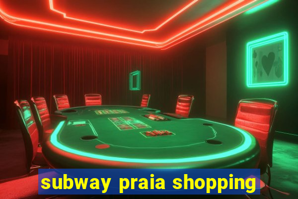 subway praia shopping